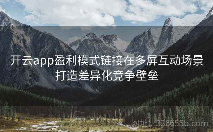开云app盈利模式链接在多屏互动场景打造差异化竞争壁垒