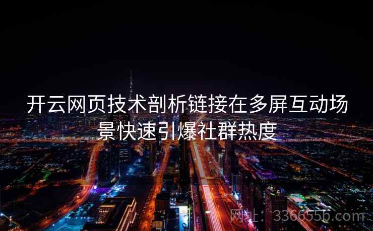 开云网页技术剖析链接在多屏互动场景快速引爆社群热度 开云网页技术剖析链接在多屏互动场景快速引爆社群热度