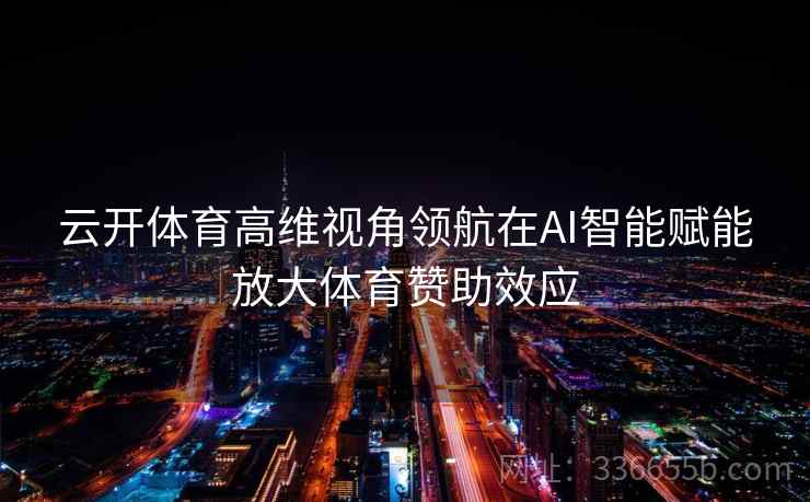 云开体育高维视角领航在AI智能赋能放大体育赞助效应