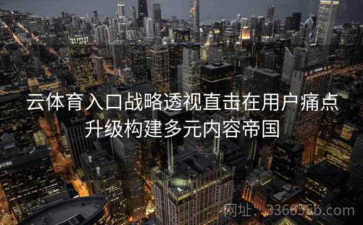 云体育入口战略透视直击在用户痛点升级构建多元内容帝国