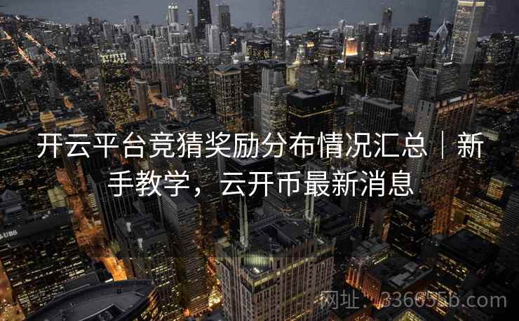 开云平台竞猜奖励分布情况汇总｜新手教学，云开币最新消息