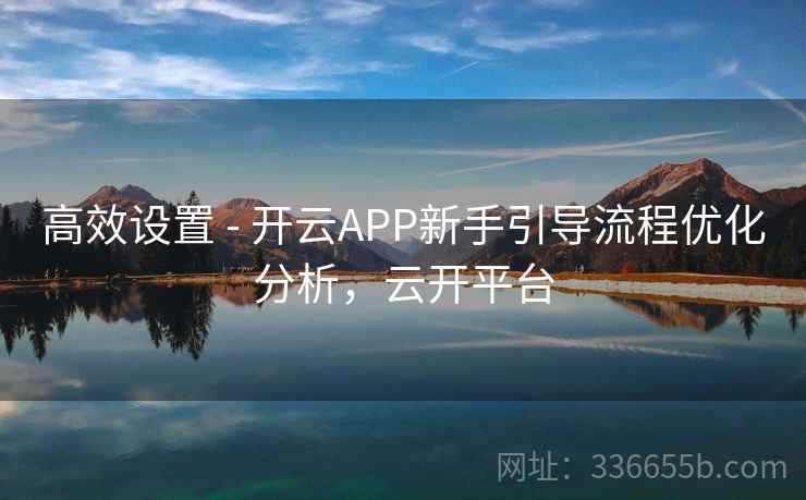 高效设置 - 开云APP新手引导流程优化分析，云开平台
