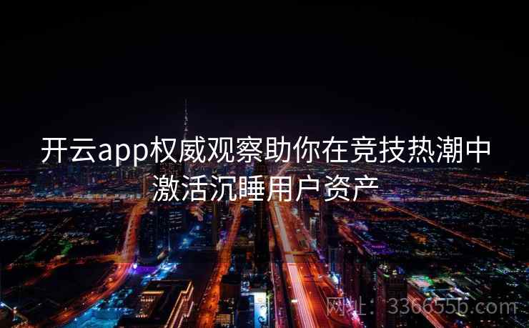 开云app权威观察助你在竞技热潮中激活沉睡用户资产