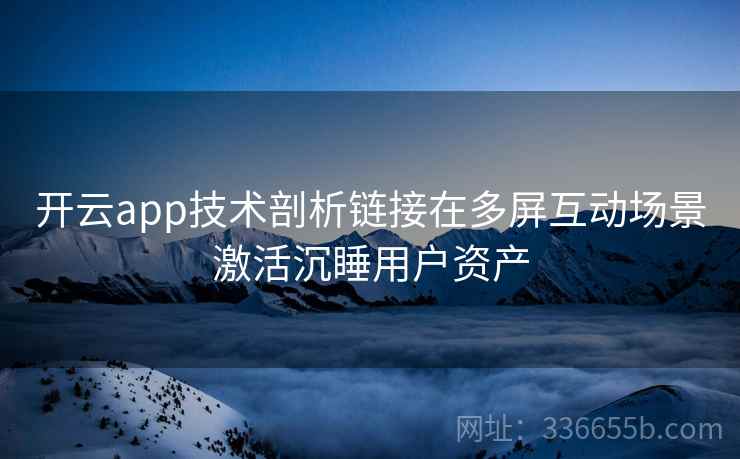 开云app技术剖析链接在多屏互动场景激活沉睡用户资产