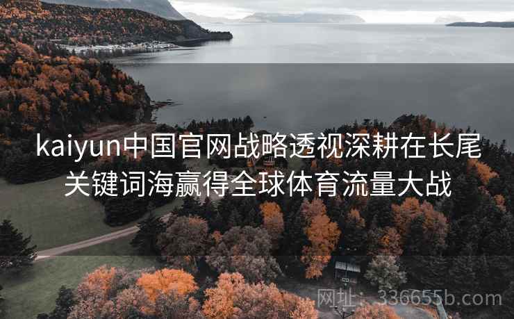 kaiyun中国官网战略透视深耕在长尾关键词海赢得全球体育流量大战 kaiyun中国官网战略透视深耕在长尾关键词海赢得全球体育流量大战