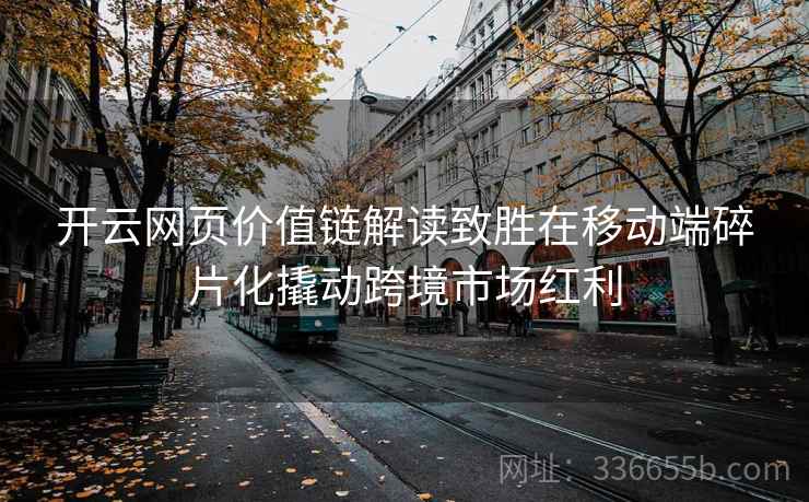 开云网页价值链解读致胜在移动端碎片化撬动跨境市场红利 开云网页价值链解读致胜在移动端碎片化撬动跨境市场红利