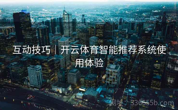 互动技巧｜开云体育智能推荐系统使用体验