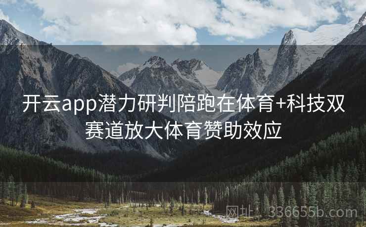 开云app潜力研判陪跑在体育+科技双赛道放大体育赞助效应 开云app潜力研判陪跑在体育+科技双赛道放大体育赞助效应