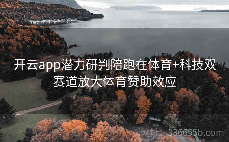 开云app潜力研判陪跑在体育+科技双赛道放大体育赞助效应