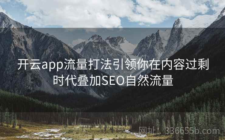 开云app流量打法引领你在内容过剩时代叠加SEO自然流量 开云app流量打法引领你在内容过剩时代叠加SEO自然流量