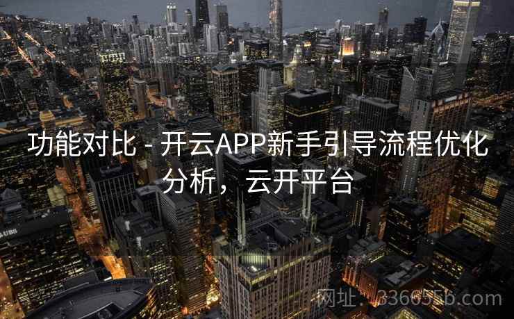 功能对比 - 开云APP新手引导流程优化分析，云开平台